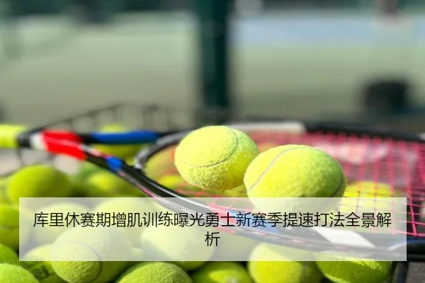 库里休赛期增肌训练曝光勇士新赛季提速打法全景解析