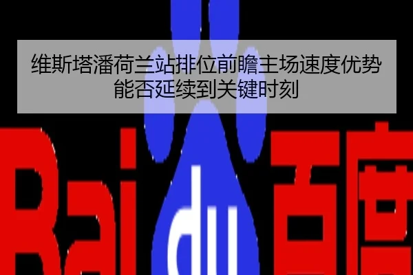 维斯塔潘荷兰站排位前瞻主场速度优势能否延续到关键时刻